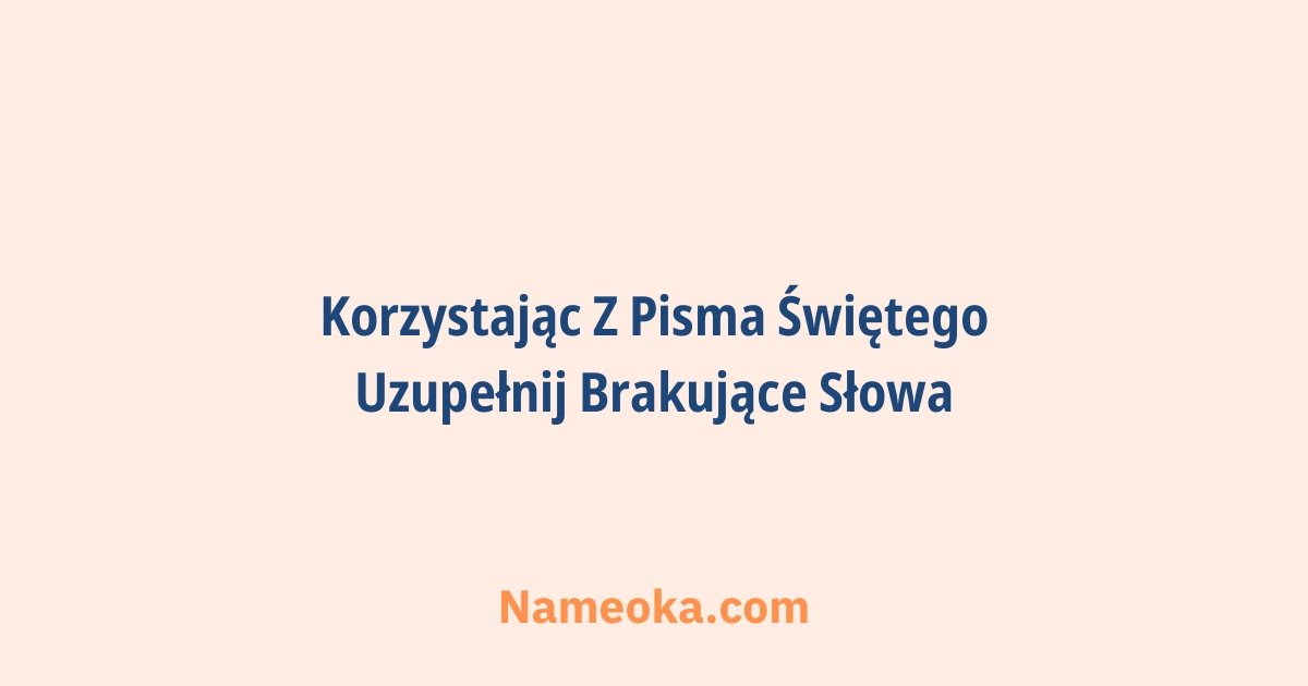 korzystając z pisma świętego uzupełnij brakujące słowa