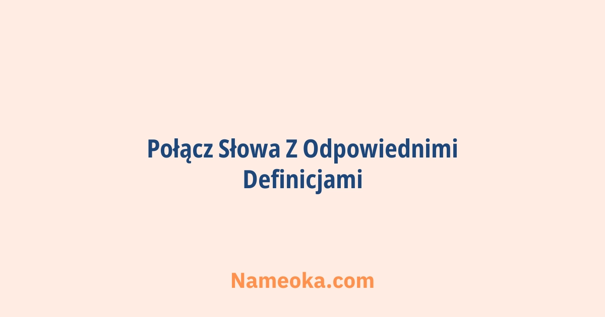 połącz słowa z odpowiednimi definicjami