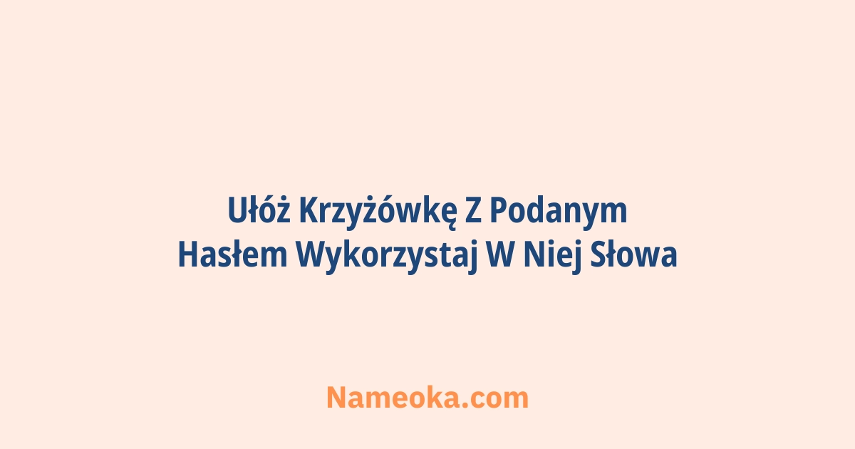 ułóż krzyżówkę z podanym hasłem wykorzystaj w niej słowa