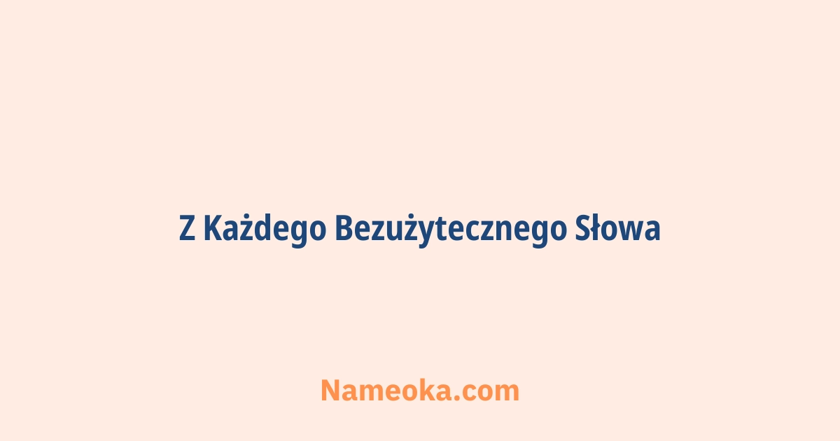 z każdego bezużytecznego słowa